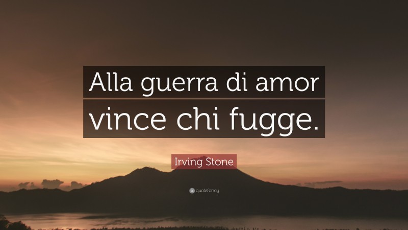 Irving Stone Quote: “Alla guerra di amor vince chi fugge.”
