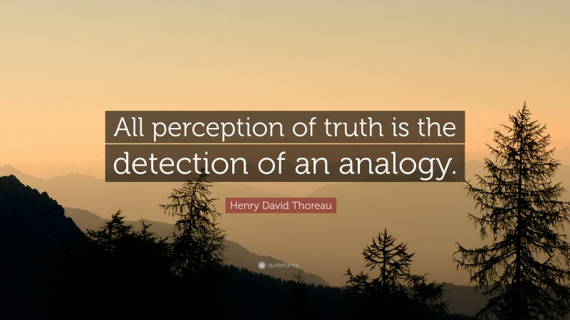 Henry David Thoreau Quote: “All perception of truth is the detection of an analogy.”