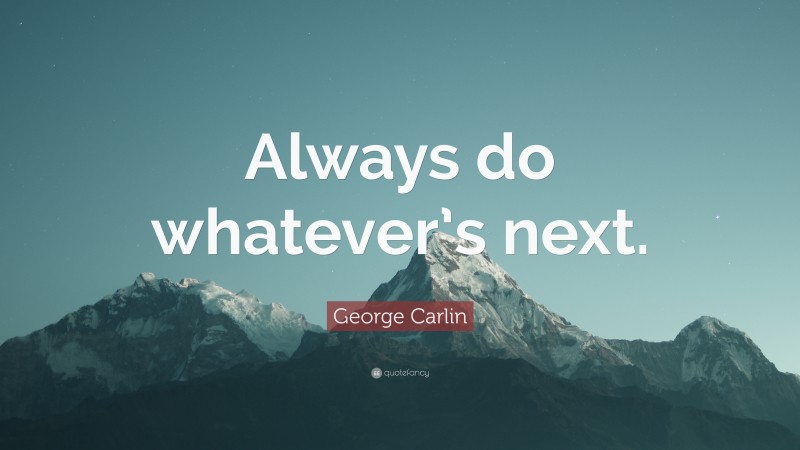 George Carlin Quote: “Always do whatever’s next.”