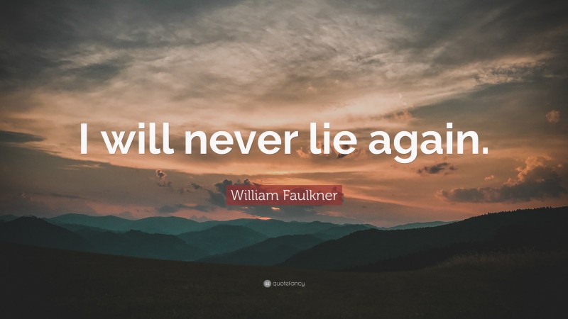 William Faulkner Quote: “I will never lie again.”