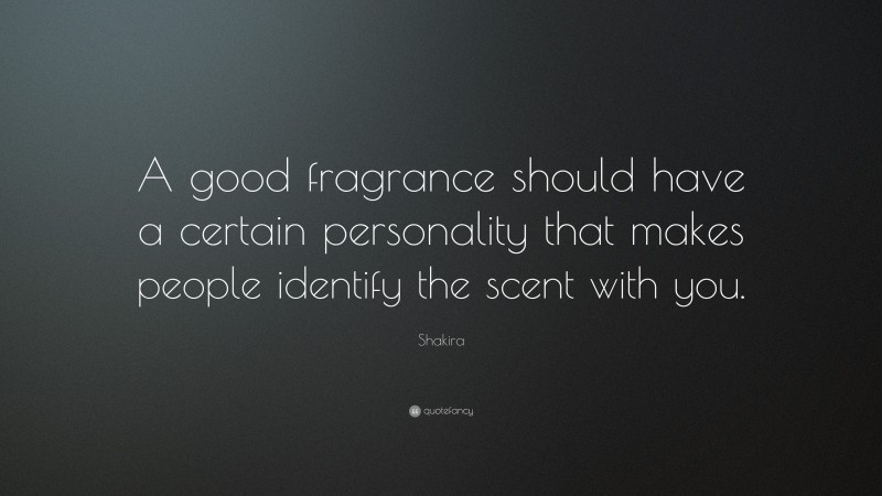 Shakira Quote: “A good fragrance should have a certain personality that makes people identify the scent with you.”