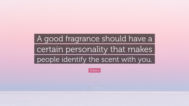 Shakira Quote: “A good fragrance should have a certain personality that makes people identify the scent with you.”