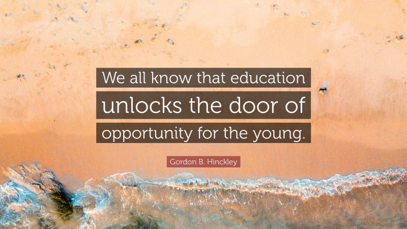 Gordon B. Hinckley Quote: “We all know that education unlocks the door of opportunity for the young.”