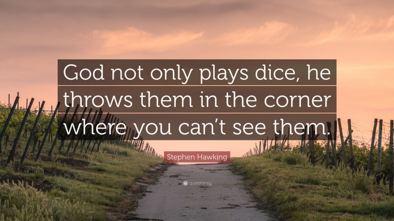 Stephen Hawking Quote: “God not only plays dice, he throws them in the corner where you can’t see them.”