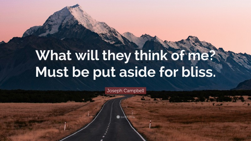 Joseph Campbell Quote: “What will they think of me? Must be put aside for bliss.”