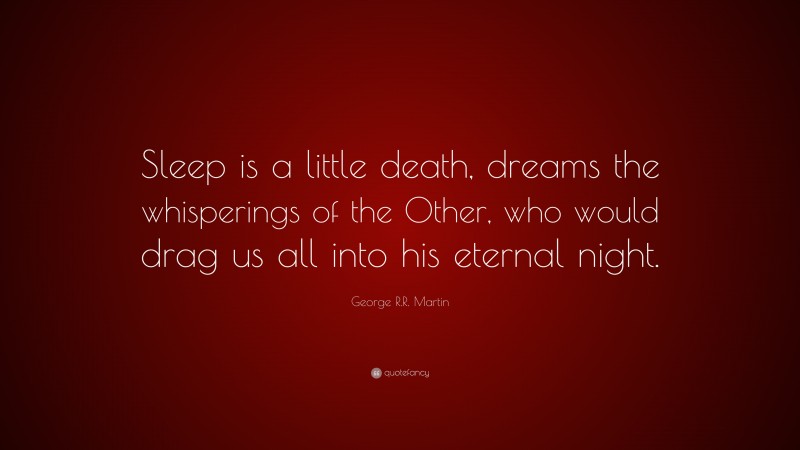 George R.R. Martin Quote: “Sleep is a little death, dreams the whisperings of the Other, who would drag us all into his eternal night.”