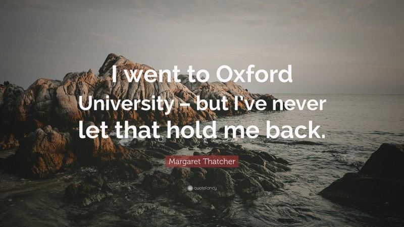 Margaret Thatcher Quote: “I went to Oxford University – but I’ve never let that hold me back.”
