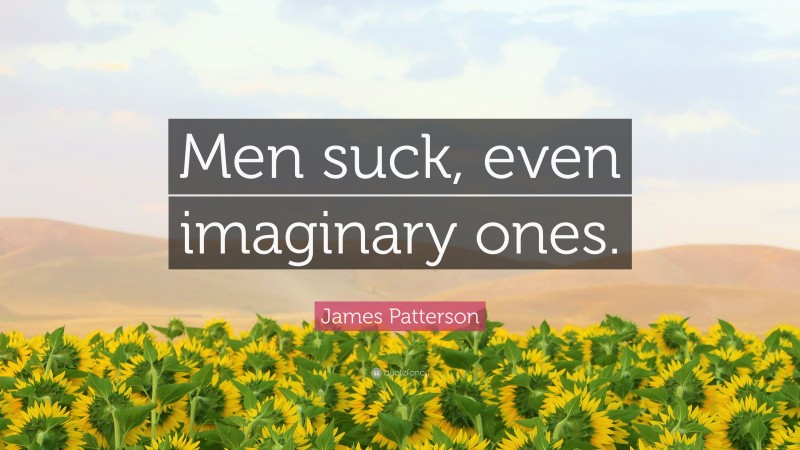 James Patterson Quote: “Men suck, even imaginary ones.”
