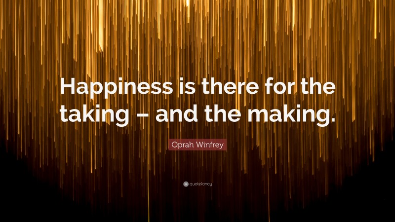 Oprah Winfrey Quote: “Happiness is there for the taking – and the making.”
