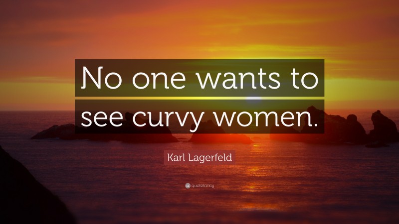 Karl Lagerfeld Quote: “No one wants to see curvy women.”