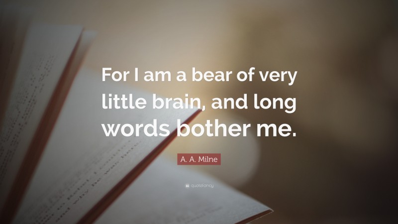 A. A. Milne Quote: “For I am a bear of very little brain, and long words bother me.”