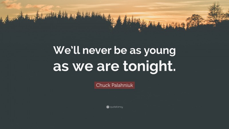 Chuck Palahniuk Quote: “We’ll never be as young as we are tonight.”