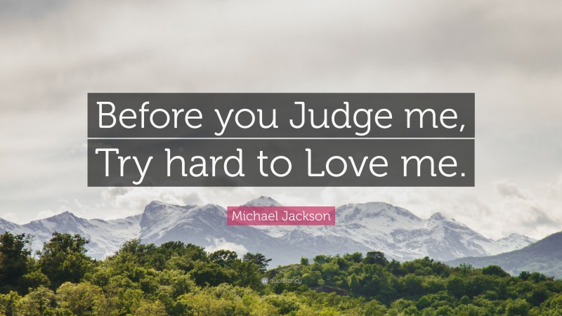 Michael Jackson Quote: “Before you Judge me, Try hard to Love me.”