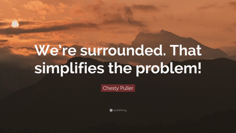 Chesty Puller Quote: “We’re surrounded. That simplifies the problem!”
