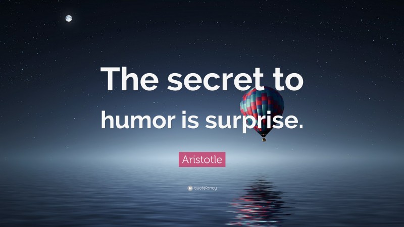Aristotle Quote: “The secret to humor is surprise.”