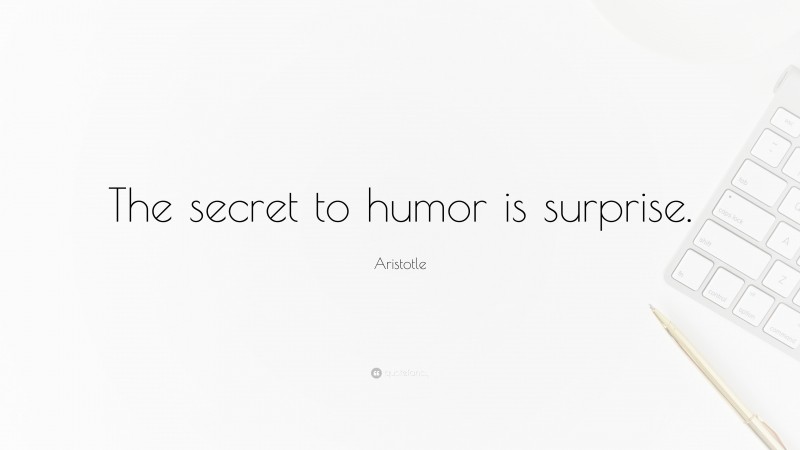 Aristotle Quote: “The secret to humor is surprise.”