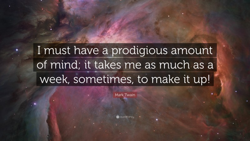 Mark Twain Quote: “I must have a prodigious amount of mind; it takes me as much as a week, sometimes, to make it up!”