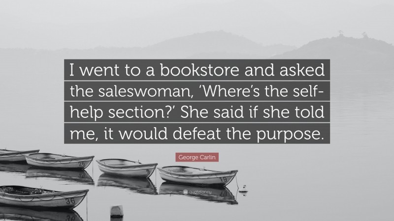 George Carlin Quote: “I went to a bookstore and asked the saleswoman, ‘Where’s the self-help section?’ She said if she told me, it would defeat the purpose.”
