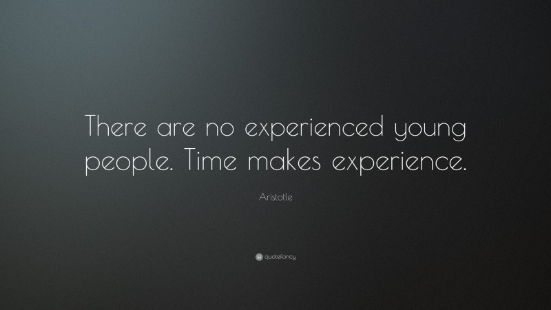 Aristotle Quote: “There are no experienced young people. Time makes experience.”