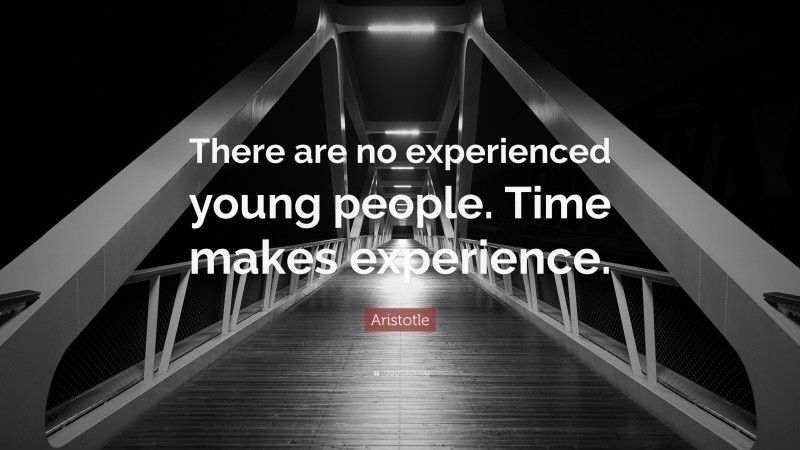 Aristotle Quote: “There are no experienced young people. Time makes experience.”