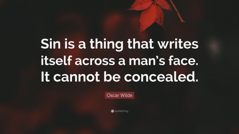 Oscar Wilde Quote: “Sin is a thing that writes itself across a man’s face. It cannot be concealed.”