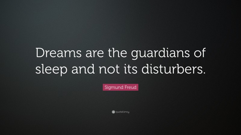 Sigmund Freud Quote: “Dreams are the guardians of sleep and not its disturbers.”