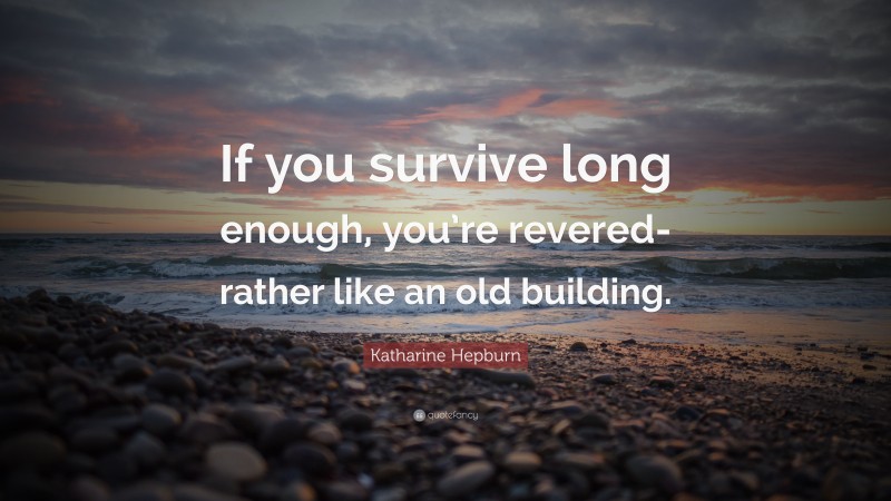 Katharine Hepburn Quote: “If you survive long enough, you’re revered-rather like an old building.”
