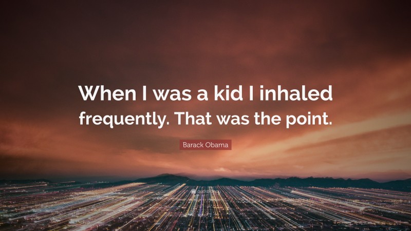 Barack Obama Quote: “When I was a kid I inhaled frequently. That was the point.”