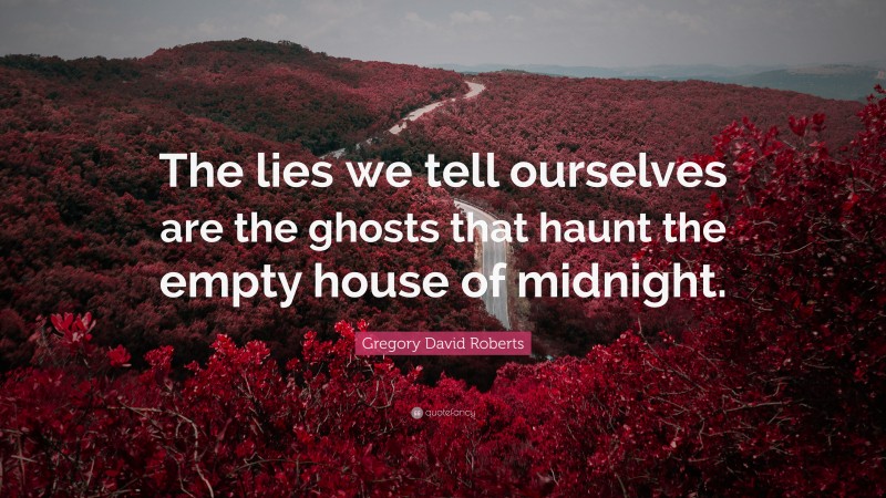 Gregory David Roberts Quote: “The lies we tell ourselves are the ghosts that haunt the empty house of midnight.”