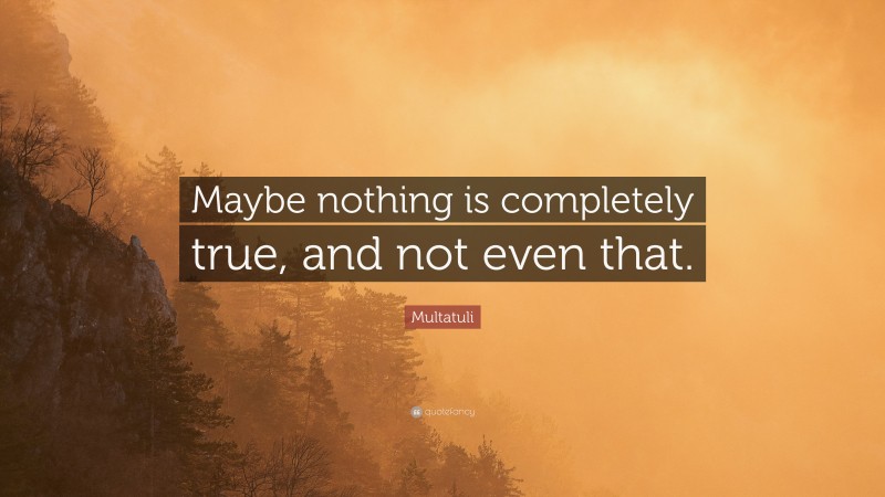Multatuli Quote: “Maybe nothing is completely true, and not even that.”