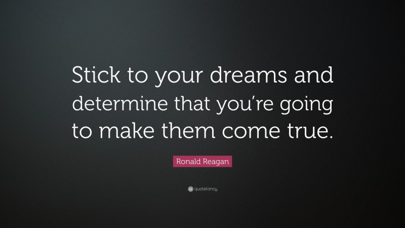 Ronald Reagan Quote: “Stick to your dreams and determine that you’re going to make them come true.”