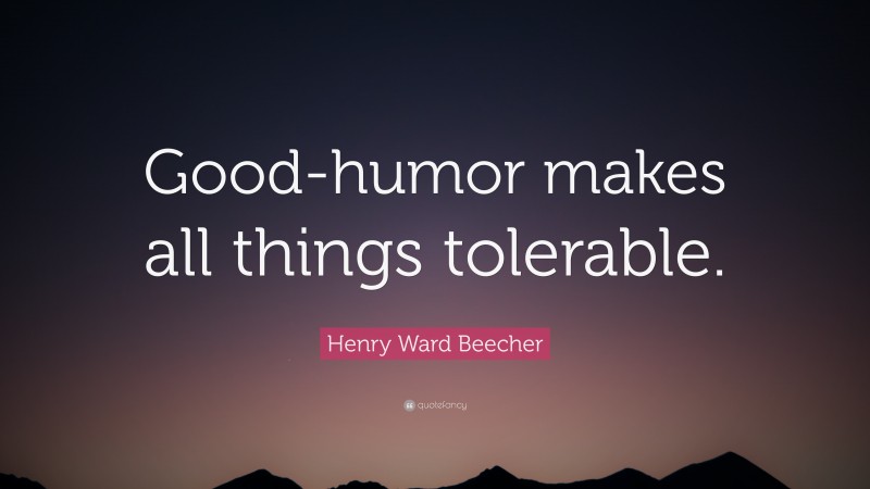 Henry Ward Beecher Quote: “Good-humor makes all things tolerable.”