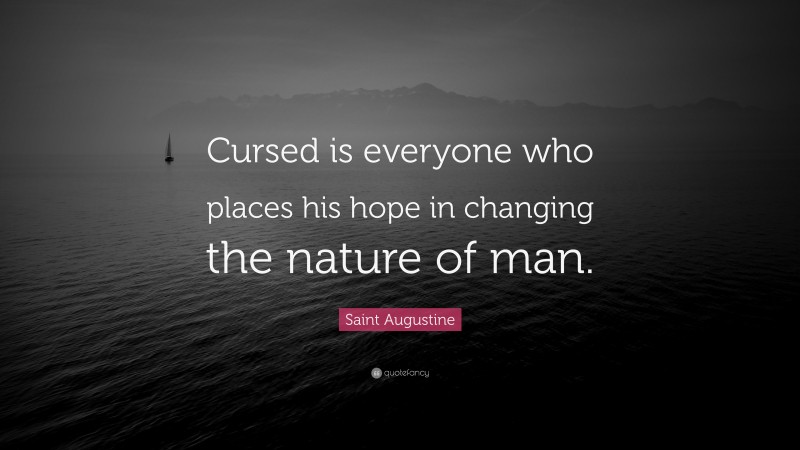 Saint Augustine Quote: “Cursed is everyone who places his hope in changing the nature of man.”