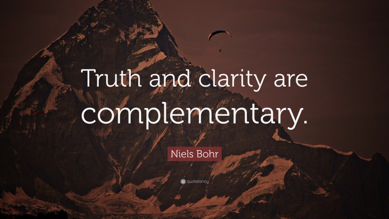 Niels Bohr Quote: “Truth and clarity are complementary.”