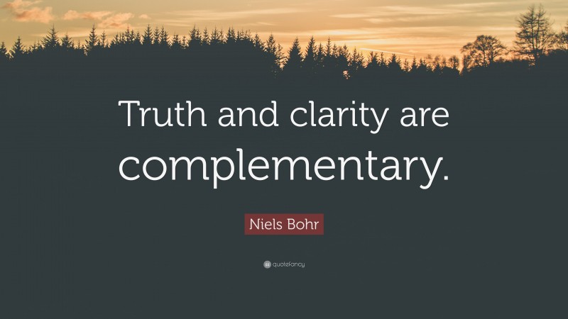 Niels Bohr Quote: “Truth and clarity are complementary.”