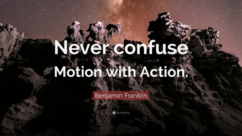 Benjamin Franklin Quote: “Never confuse Motion with Action.”