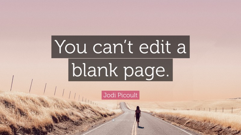 Jodi Picoult Quote: “You can’t edit a blank page.”