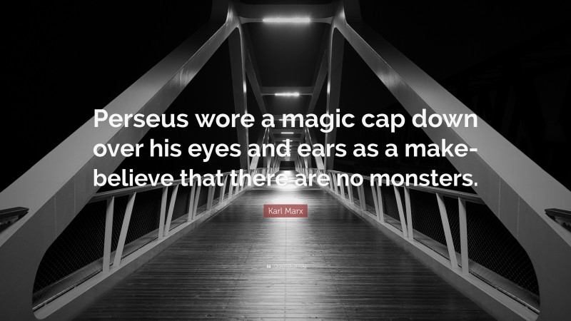 Karl Marx Quote: “Perseus wore a magic cap down over his eyes and ears as a make-believe that there are no monsters.”