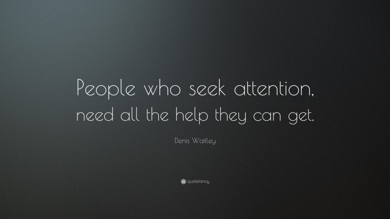Denis Waitley Quote: “People who seek attention, need all the help they can get.”