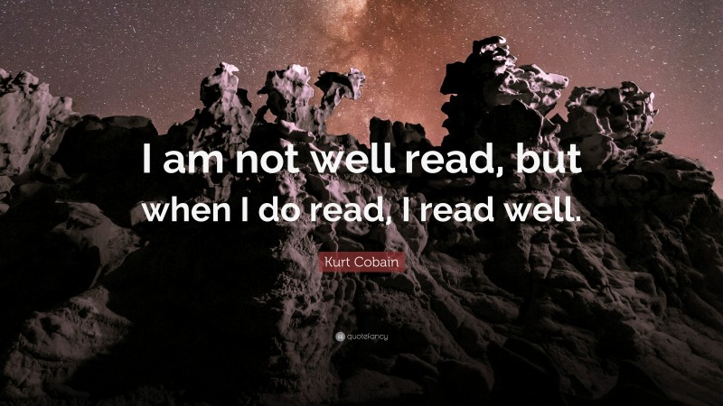 Kurt Cobain Quote: “I am not well read, but when I do read, I read well.”