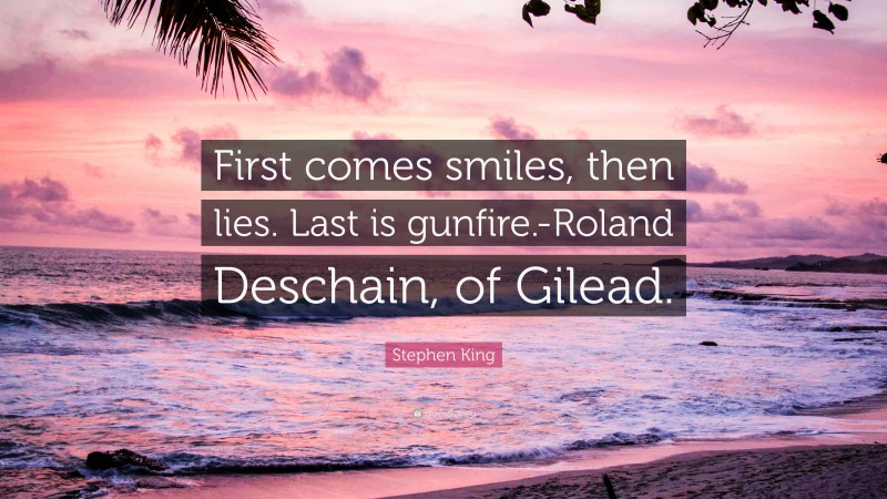 Stephen King Quote: “First comes smiles, then lies. Last is gunfire.-Roland Deschain, of Gilead.”