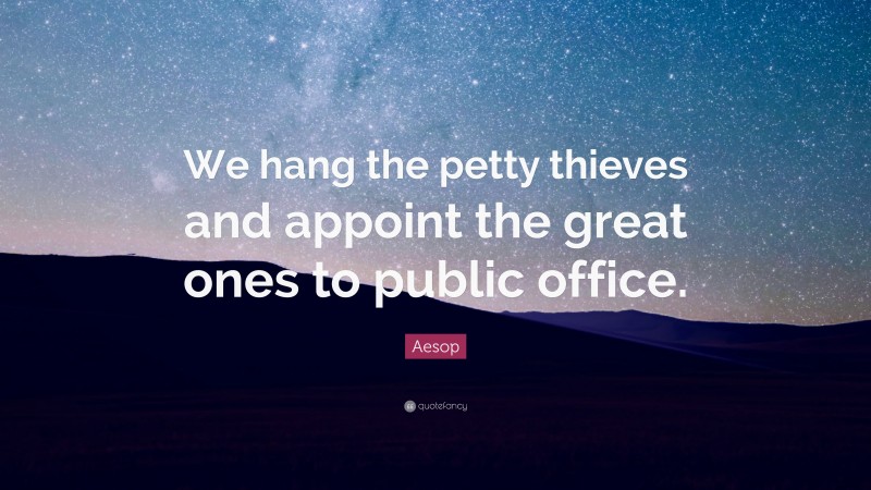 Aesop Quote: “We hang the petty thieves and appoint the great ones to public office.”