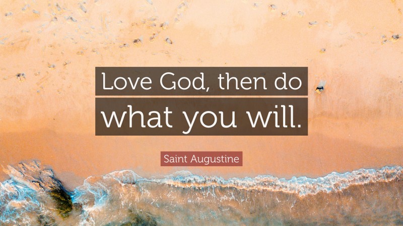 Saint Augustine Quote: “Love God, then do what you will.”