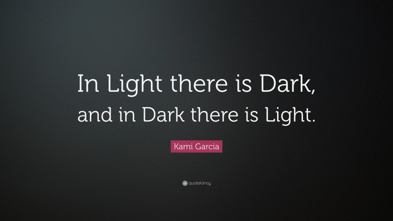 Kami Garcia Quote: “In Light there is Dark, and in Dark there is Light.”