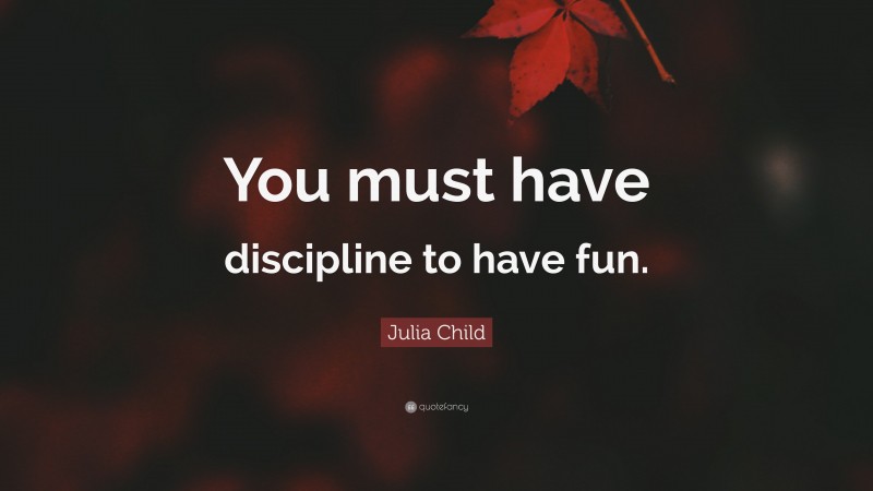 Julia Child Quote: “You must have discipline to have fun.”