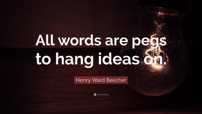 Henry Ward Beecher Quote: “All words are pegs to hang ideas on.”