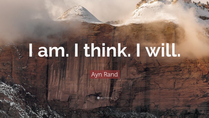 Ayn Rand Quote: “I am. I think. I will.”