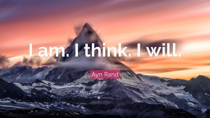 Ayn Rand Quote: “I am. I think. I will.”