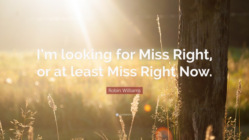 Robin Williams Quote: “I’m looking for Miss Right, or at least Miss Right Now.”