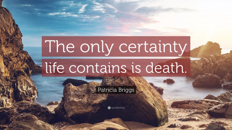 Patricia Briggs Quote: “The only certainty life contains is death.”